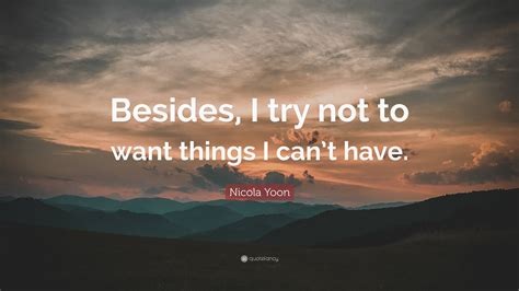 Nicola Yoon Quote “besides I Try Not To Want Things I Cant Have ”