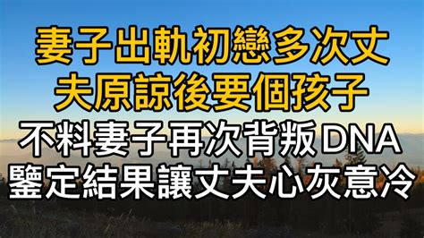 妻子出軌初戀多次，丈夫原諒後要個孩子！不料妻子再次背叛後，dna鑑定結果瞬間讓丈夫心灰意冷！真實故事 ｜都市男女｜情感｜男閨蜜｜妻子出軌｜楓林