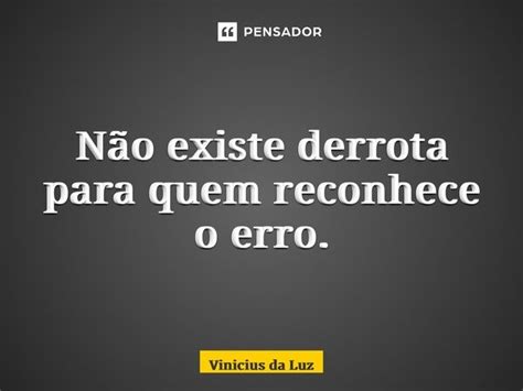 Não Existe Derrota Para Quem Reconhece Vinicius Da Luz Pensador