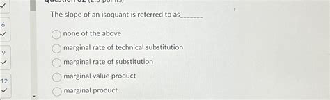 Solved The Slope Of An Isoquant Is Referred To Asnone Of The Chegg