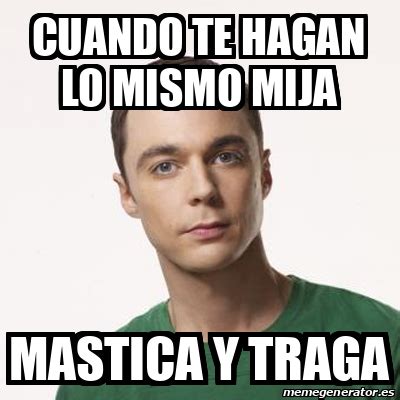 Meme Sheldon Cooper Cuando Te Hagan Lo Mismo Mija Mastica Y Traga