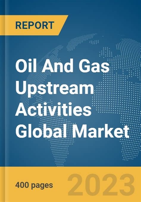 Oil And Gas Upstream Activities Global Market Report 2024