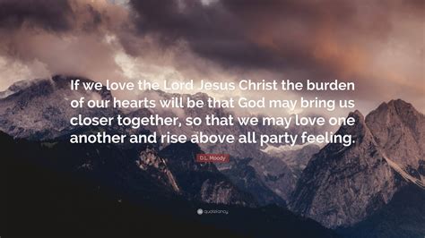 Dl Moody Quote “if We Love The Lord Jesus Christ The Burden Of Our