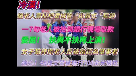 令人痛心！繼老人賣枇杷遭城管“街霸式“驅趕；一家人與銀行溝通無果，7旬老人被抬到銀行現場取款；扶與不扶再上演！北京一女子幫摔倒老人反被指認為肇事者，委屈呀！這個社會怎麼啦？ Youtube