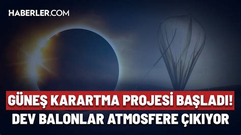 Güneş Karartma Projesi Başladı Dev Balonlar Atmosfere Çıkıyor YouTube