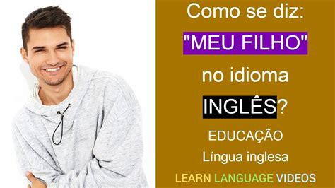 Como Se Diz Filho Em Inglês - Como se diz: "MEU FILHO" no idioma INGLÊS? | Educação gratuita ...