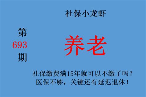 社保缴费满15年就可以不缴了吗？医保不够，关键还有延迟退休！