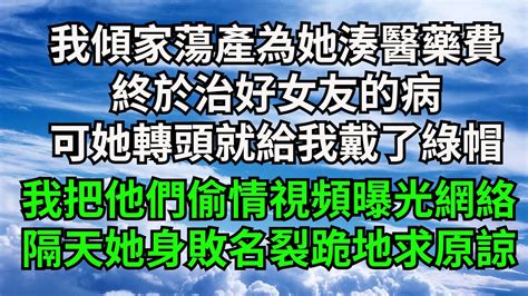 我傾家蕩產為她湊醫藥費，終於治好女友的病，可她轉頭就給我戴了綠帽，我把他們偷情視頻曝光網絡，隔天她身敗名裂跪地求原諒【字裹情緣】 落日溫情 情感故事 花開富貴 深夜淺讀 家庭矛盾 爽文