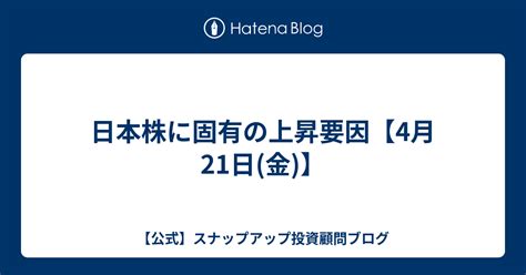 日本株に固有の上昇要因【4月21日金】 【公式】スナップアップ投資顧問ブログ