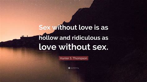 Hunter S Thompson Quote “sex Without Love Is As Hollow And Ridiculous As Love Without Sex ”