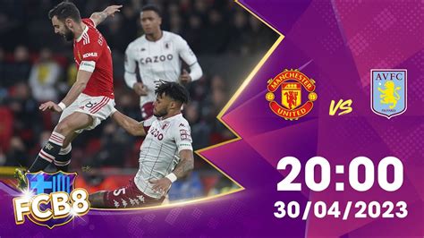 Nhận định Kèo Manchester United Vs Aston Villa 30 04 2023 Ngoại