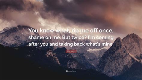 Billy Mays Quote: “You know what, rip me off once, shame on me. But
