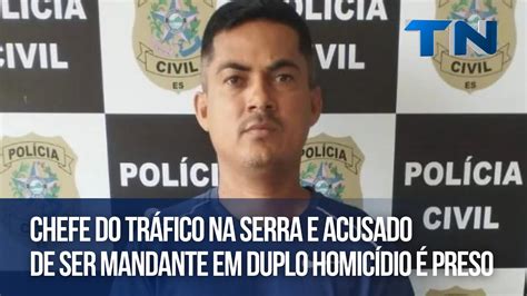 Chefe Do Tr Fico Na Serra E Acusado De Ser Mandante Em Duplo Homic Dio