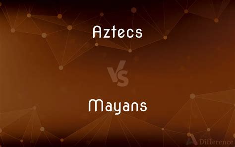 Aztecs Vs Mayans — Whats The Difference