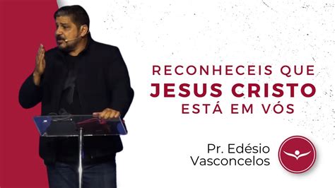 RECONHECEIS QUE JESUS CRISTO ESTÁ EM VÓS Pr Edésio Vasconcelos