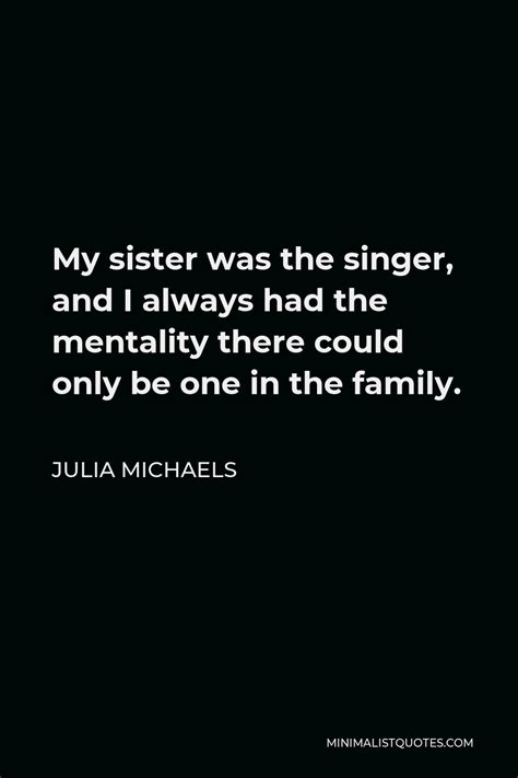 Julia Michaels Quote My Sister Was The Singer And I Always Had The