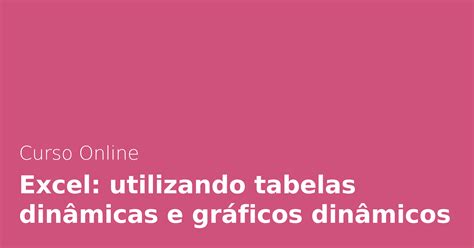 Excel Utilizando Tabelas Din Micas E Gr Ficos Din Micos Alura Cursos