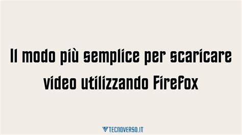 Il Modo Pi Semplice Per Scaricare Video Utilizzando Firefox