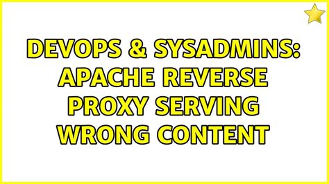 DevOps SysAdmins Apache Reverse Proxy Serving Wrong Content 2