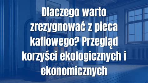 Dlaczego Warto Zrezygnowa Z Pieca Kaflowego Przegl D Korzy Ci