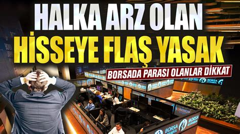 Borsada Paras Olanlar Dikkat Halka Arz Olan Hisseye Fla Yasak