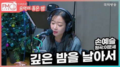 Fm Live 손예슬 깊은 밤을 날아서 원곡이문세 이세준의 음악이 좋은 밤 연말파티 Youtube