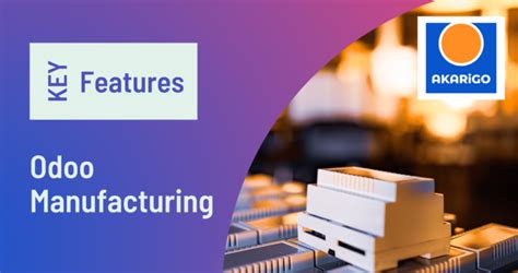 Key Features Of Odoo Manufacturing In 2023 Akarigo