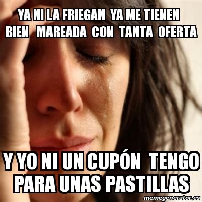 Meme Problems Ya Ni La Friegan Ya Me Tienen Bien Mareada Con Tanta