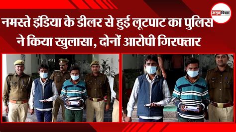 लखनऊ नमस्ते इंडिया के डीलर से हुई लूटपाट का पुलिस ने किया खुलासा दोनों आरोपी गिरफ्तार Youtube