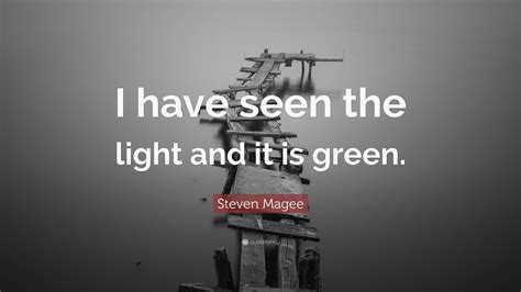 Steven Magee Quote: “I have seen the light and it is green.”