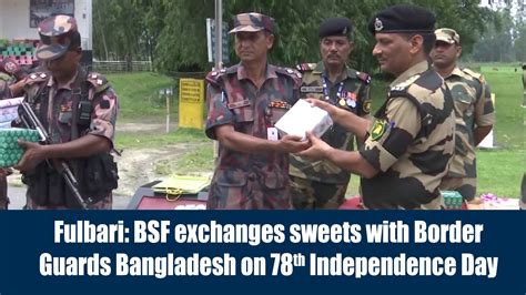 Fulbari Bsf Exchanges Sweets With Border Guards Bangladesh On 78th