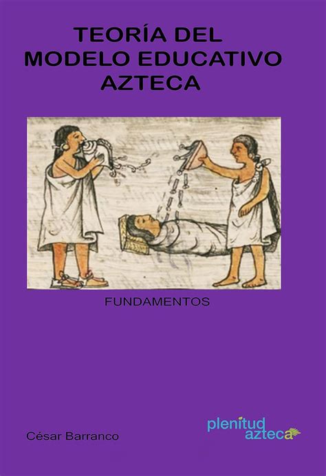 Teoría del Modelo Educativo Azteca Fundamentos Los aztecas y la