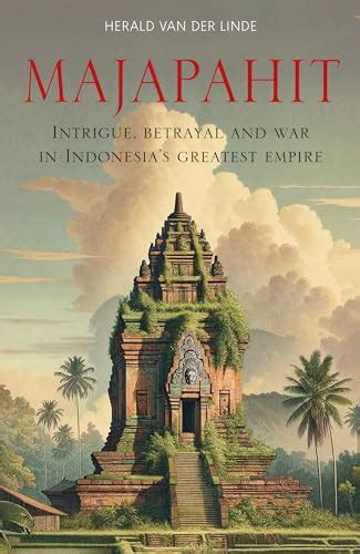 Majapahit: Intrigue, Betrayal and War in Indonesia’s Greatest Empire by Herald van der Linde ...