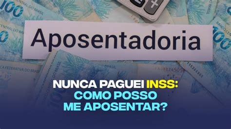 Nunca Paguei O Inss Como Posso Me Aposentar