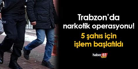 Trabzon da narkotik operasyonu 5 şahıs için işlem başlatıldı Trabzon