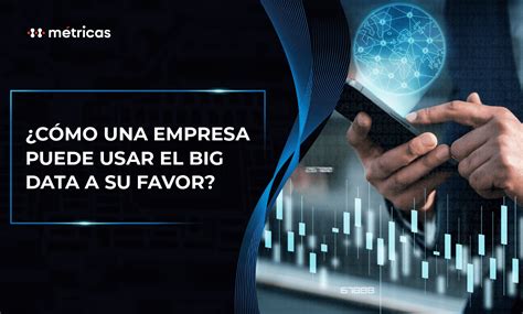 Cómo una empresa puede usar el Big Data a su favor