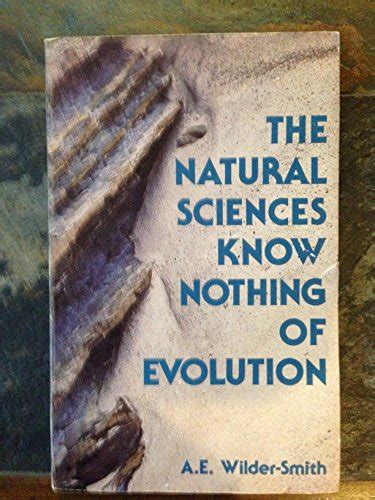 The Natural Sciences Know Nothing Of Evolution A E Wilder Smith