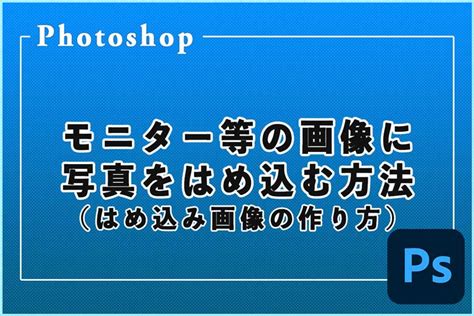 モニター等の画像に写真をはめ込む方法（はめ込み画像の作り方）