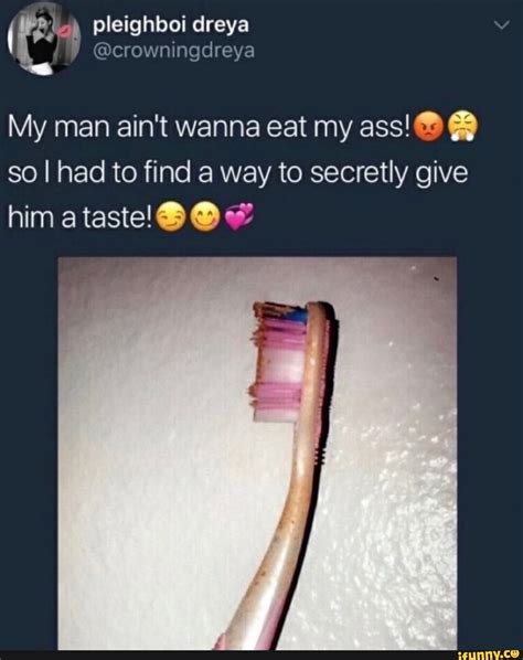 My man ain t wanna eat my ass Q ª so I had to find a way to secretly give iFunny