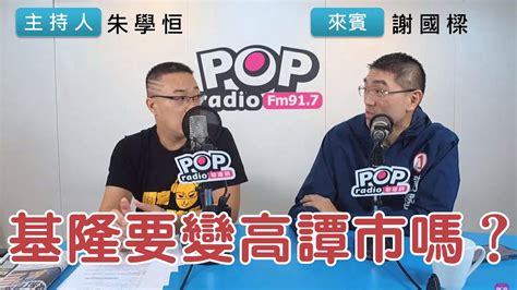 2022 11 10《pop搶先爆》朱學恒專訪謝國樑 談「基隆要變高譚市嗎？」 Youtube