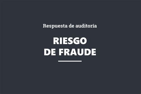 Cdd Riesgo De Fraude Y Respuesta De Auditoría