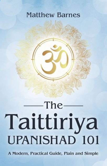 The Taittiriya Upanishad 101 A Modern Practical Guide Plain And