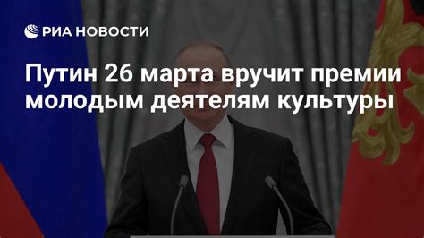 Путин 26 марта вручит премии молодым деятелям культуры РИА Новости