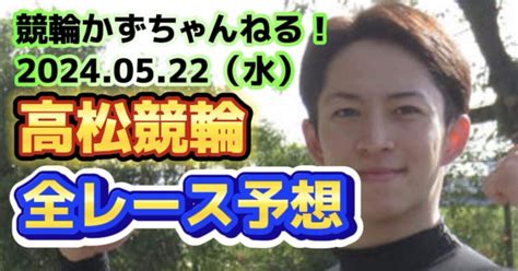 🚴🟦🟩【競輪予想】05月22日（水）【高松競輪•最終日】《全レース予想》【1 2 3 4 5 6 7 8 9】｜競馬・競輪かずちゃんねる！