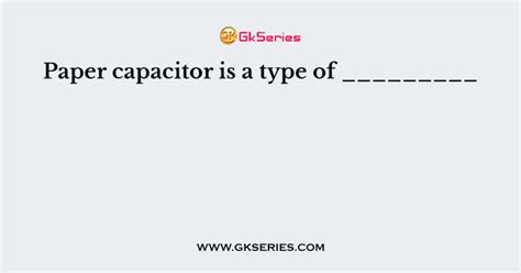 Paper capacitor is a type of