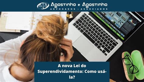 A Nova Lei Do Superendividamento Como Usá La Agostinho Advogados