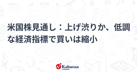 米国株見通し：上げ渋りか、低調な経済指標で買いは縮小 市況 株探ニュース