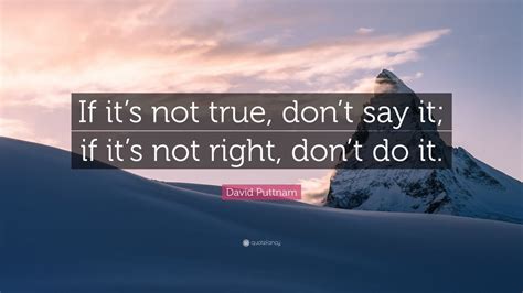 David Puttnam Quote If Its Not True Dont Say It If Its Not Right