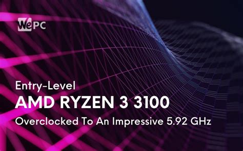 Entry-Level AMD Ryzen 3 3100 Overclocked To An Impressive 5.92 GHz | WePC