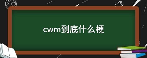 Cwm到底什么梗cwm是什么梗 参考网